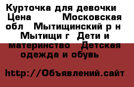 Курточка для девочки › Цена ­ 500 - Московская обл., Мытищинский р-н, Мытищи г. Дети и материнство » Детская одежда и обувь   